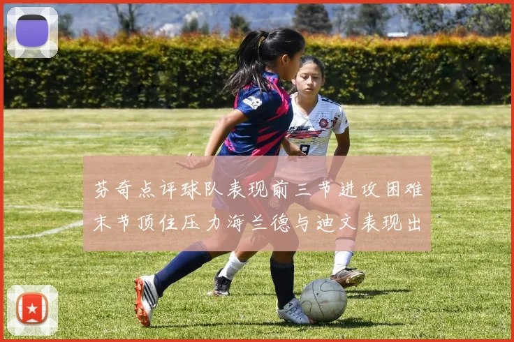 芬奇点评球队表现前三节进攻困难末节顶住压力海兰德与迪文表现出色