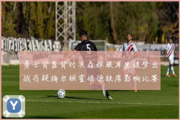 勇士背靠背对决森林狼库里追梦出战存疑梅尔顿霍福德缺席影响比赛走势