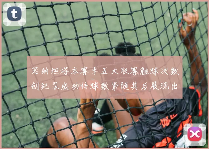 若纳坦塔本赛季五大联赛触球次数创纪录成功传球数紧随其后展现出色表现