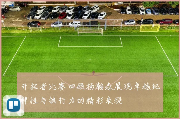 开拓者比赛回顾杨瀚森展现卓越纪律性与执行力的精彩表现