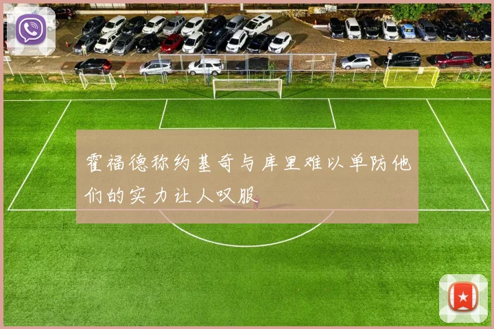霍福德称约基奇与库里难以单防他们的实力让人叹服