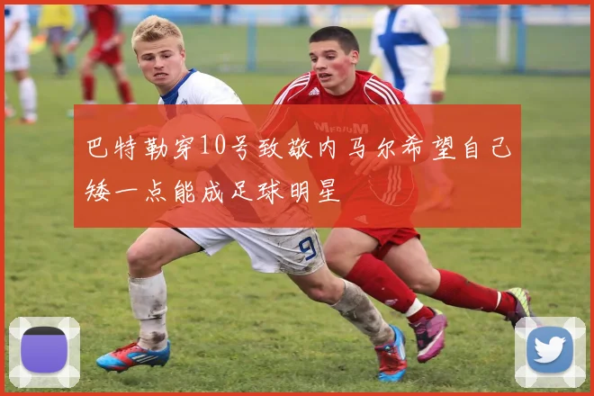 巴特勒穿10号致敬内马尔希望自己矮一点能成足球明星