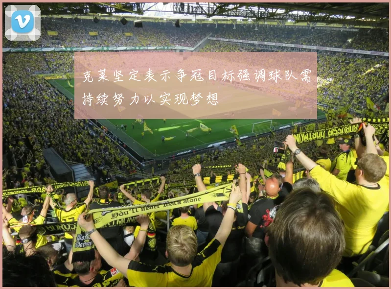 克莱坚定表示争冠目标强调球队需持续努力以实现梦想