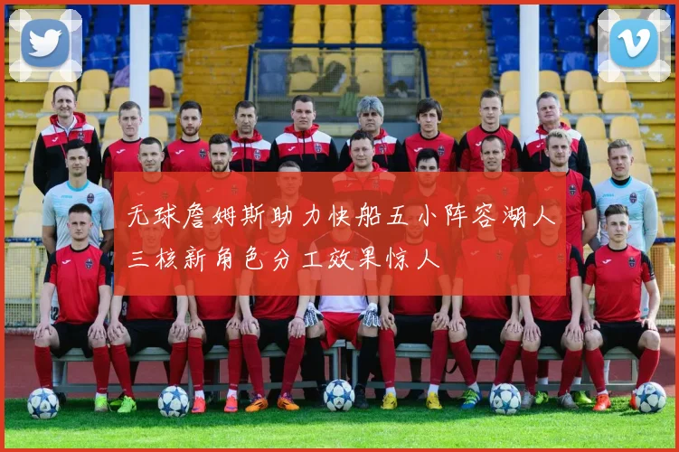 无球詹姆斯助力快船五小阵容湖人三核新角色分工效果惊人