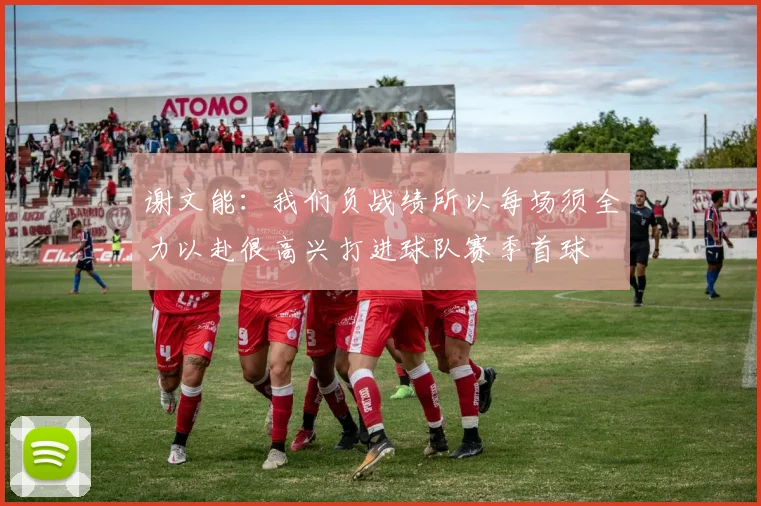 谢文能：我们负战绩所以每场须全力以赴很高兴打进球队赛季首球
