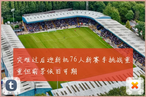 灾难过后迎新机76人新赛季挑战重重但前景依旧可期