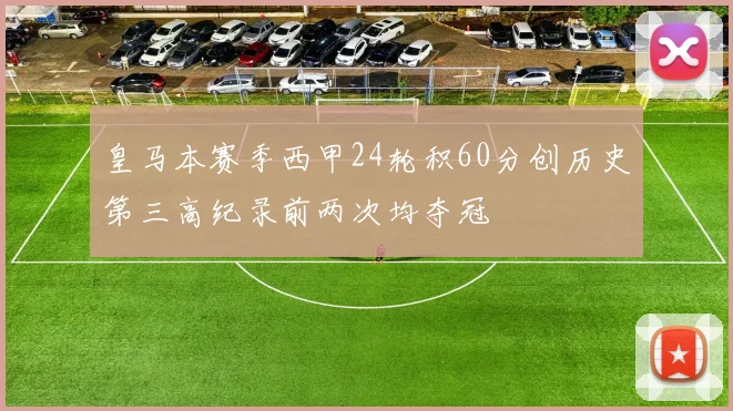 皇马本赛季西甲24轮积60分创历史第三高纪录前两次均夺冠