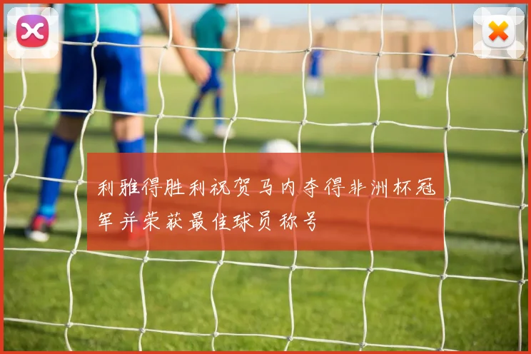 利雅得胜利祝贺马内夺得非洲杯冠军并荣获最佳球员称号