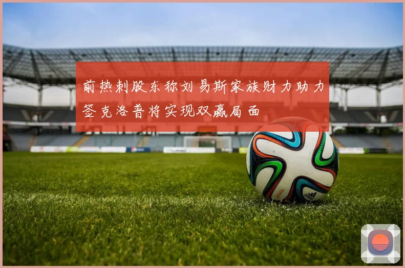 前热刺股东称刘易斯家族财力助力签克洛普将实现双赢局面