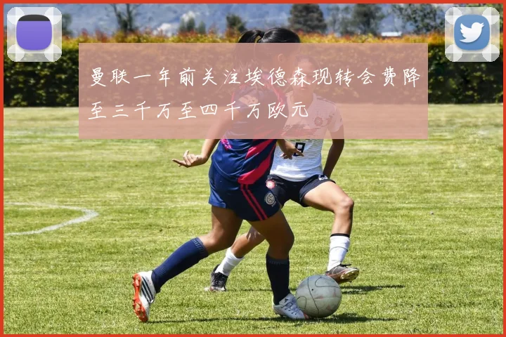 曼联一年前关注埃德森现转会费降至三千万至四千万欧元