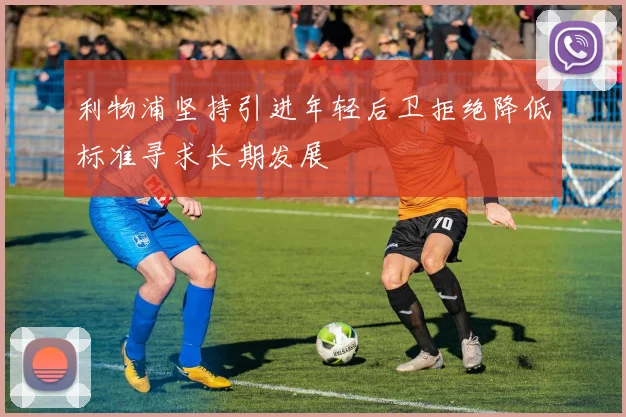利物浦坚持引进年轻后卫拒绝降低标准寻求长期发展