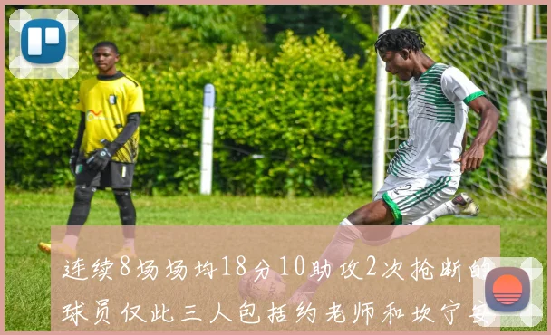 连续8场场均18分10助攻2次抢断的球员仅此三人包括约老师和坎宁安
