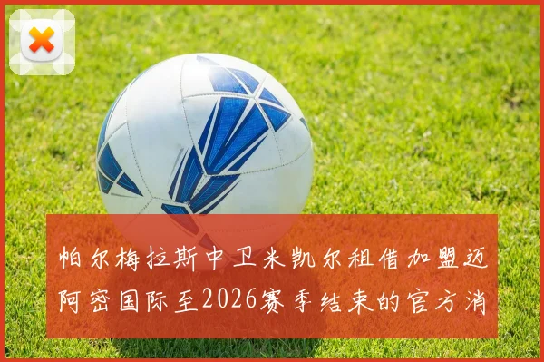帕尔梅拉斯中卫米凯尔租借加盟迈阿密国际至2026赛季结束的官方消息