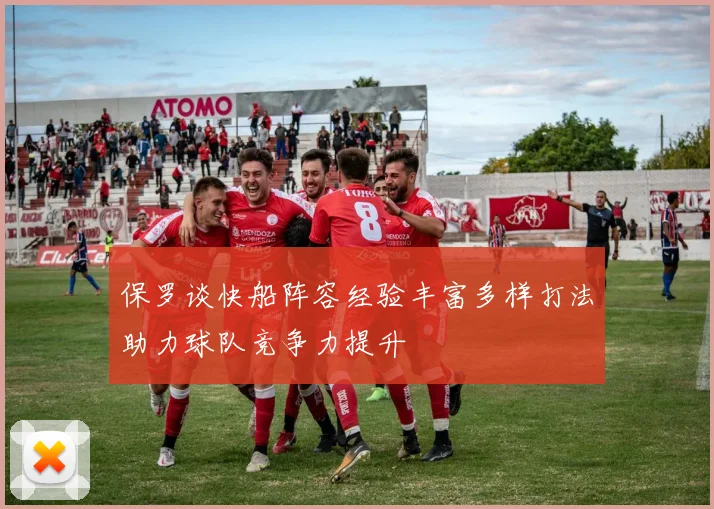 保罗谈快船阵容经验丰富多样打法助力球队竞争力提升