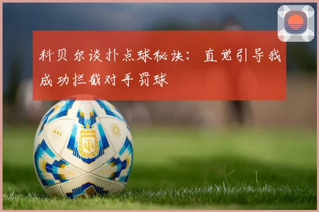 科贝尔谈扑点球秘诀：直觉引导我成功拦截对手罚球