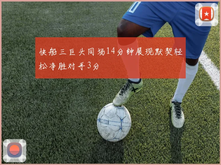 快船三巨头同场14分钟展现默契轻松净胜对手3分