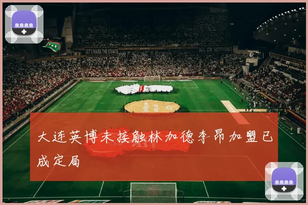 大连英博未接触林加德李昂加盟已成定局