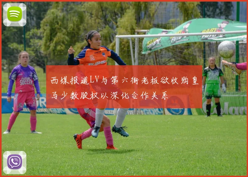 西媒报道LV与第六街老板欲收购皇马少数股权以深化合作关系
